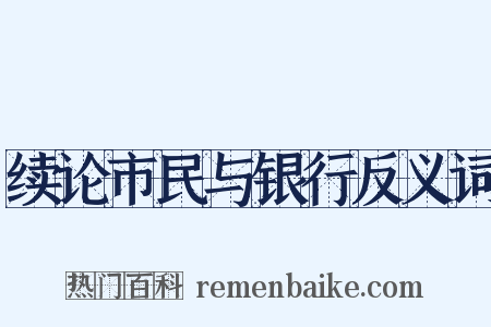 续论市民与银行反义词是什么意思的图片